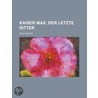 Kaiser Max, Der Letzte Ritter by Felix Salten
