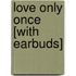 Love Only Once [With Earbuds]