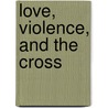 Love, Violence, and the Cross door Gregory Anderson Love