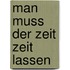 Man muss der Zeit Zeit lassen