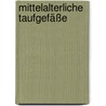 Mittelalterliche Taufgefäße door Silvia Schlegel