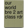 Our World Bre 2 Art Class Rdr by Shin