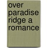 Over Paradise Ridge A Romance by Maria Thompson Daviess