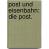 Post und Eisenbahn: Die Post. door Karl V. Gumppenberg