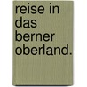 Reise in das Berner Oberland. door Johann Rudolf Wyss