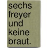 Sechs Freyer und keine Braut. by Johann Christoph Kaffka