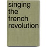 Singing the French Revolution by Laura Mason