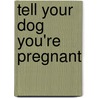 Tell Your Dog You'Re Pregnant by Lewis Kirkham