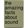 The Amazing Facts about Sound by Buffy Silverman