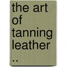 The Art of Tanning Leather .. by Kennedy David H