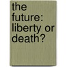 The Future: Liberty Or Death? by Mr Roy C. Peterson
