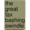 The Great Tax Bashing Swindle door J.P. Hardwick