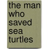 The Man Who Saved Sea Turtles door Frederick Davis