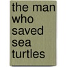 The Man Who Saved Sea Turtles by Frederick Davis