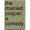 The Married Coquet. A comedy. door John Baillie