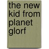 The New Kid from Planet Glorf by Scott Nickel