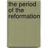 The Period of the Reformation door Henry C. (Henry Clay) Vedder