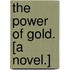 The Power of Gold. [A novel.]