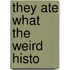 They Ate What the Weird Histo