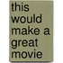 This Would Make a Great Movie
