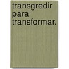 Transgredir Para Transformar. by Adriana Terven