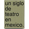 Un Siglo de Teatro En Mexico. door David Olguin