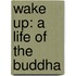 Wake Up: A Life Of The Buddha
