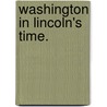 Washington in Lincoln's Time. door Professor Noah Brooks