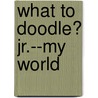 What to Doodle? Jr.--My World by John Kurtz