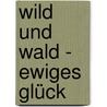 Wild und Wald - Ewiges Glück door Philipp Meran