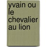 Yvain Ou le Chevalier Au Lion by Chrétien de Troyes