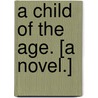 A Child of the Age. [A novel.] door Francis Adams