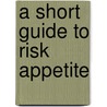 A Short Guide to Risk Appetite by Ruth Murray-Webster