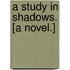 A Study in Shadows. [A novel.]