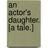 An Actor's Daughter. [A tale.]