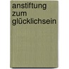 Anstiftung  zum Glücklichsein by Dr. Monika Zimmermann