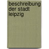 Beschreibung Der Stadt Leipzig by Johann Gottlob Schulz