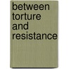 Between Torture And Resistance door Oscar Laopez Rivera