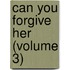 Can You Forgive Her (Volume 3)