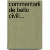 Commentarii De Bello Civili... by Gaius Iulius Caesar