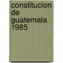 Constitucion de Guatemala 1985