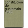 Constitucion de Guatemala 1985 door Author Autores Varios