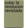 Cuba: La Revolucion revisitada by Andrea Gremels