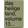 Das Heilige Land, Volume 13... by Unknown