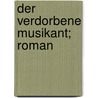 Der verdorbene Musikant; Roman door Söhle