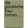 Die Glückliche Frau: Roman... door Adolf Wilbrandt