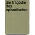 Die Tragödie des Episodischen