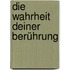 Die Wahrheit deiner Berührung
