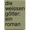 Die weissen Götter: Ein Roman by Stucken Eduard