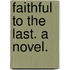 Faithful to the Last. A novel.